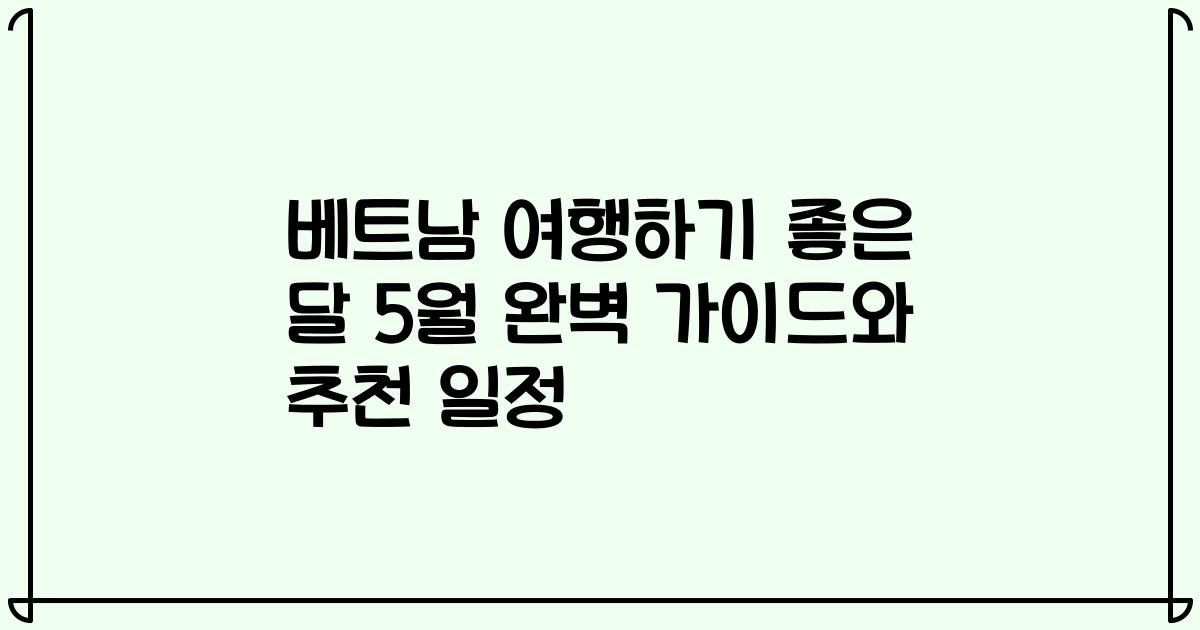 베트남 여행하기 좋은 달 5월 완벽 가이드와 추천 일정