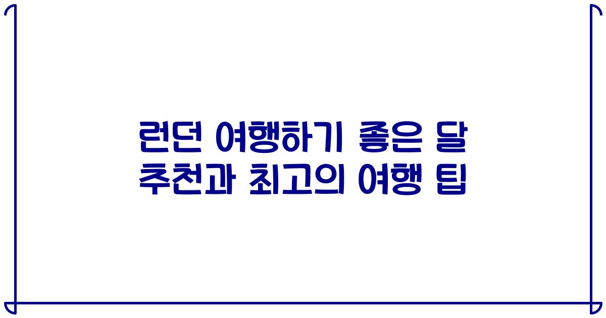 런던 여행하기 좋은 달 추천과 최고의 여행 팁