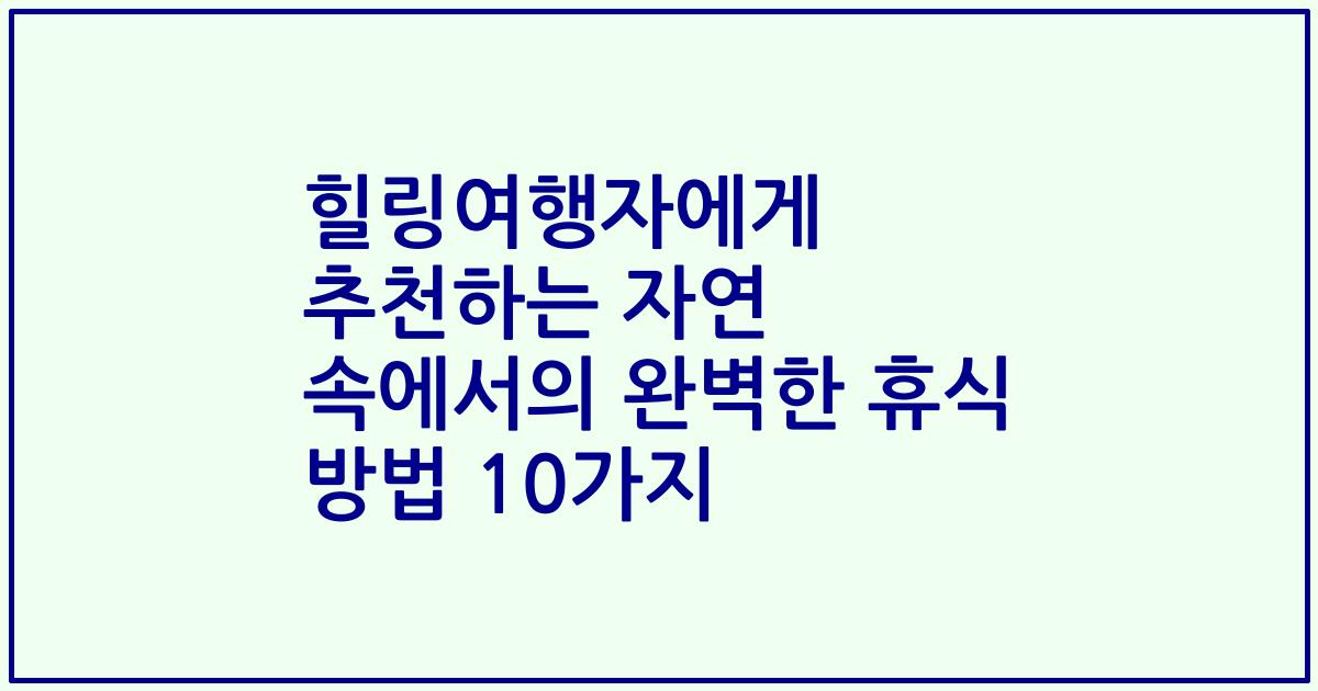 힐링여행자에게 추천하는 자연 속에서의 완벽한 휴식 방법 10가지