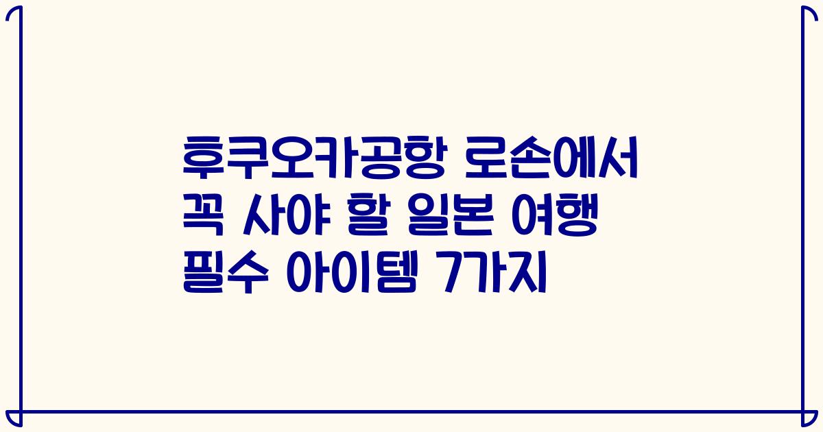 후쿠오카공항 로손에서 꼭 사야 할 일본 여행 필수 아이템 7가지