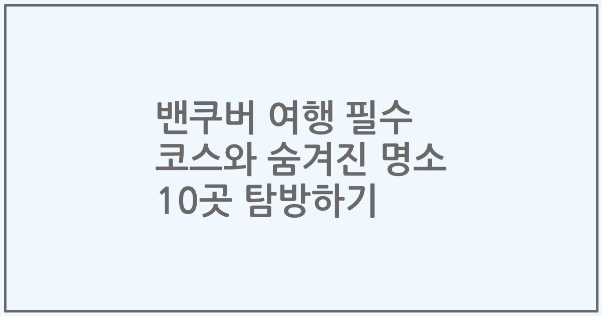 밴쿠버 여행 필수 코스와 숨겨진 명소 10곳 탐방하기