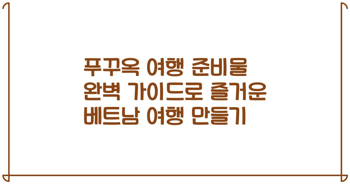 푸꾸옥 여행 준비물 완벽 가이드로 즐거운 베트남 여행 만들기