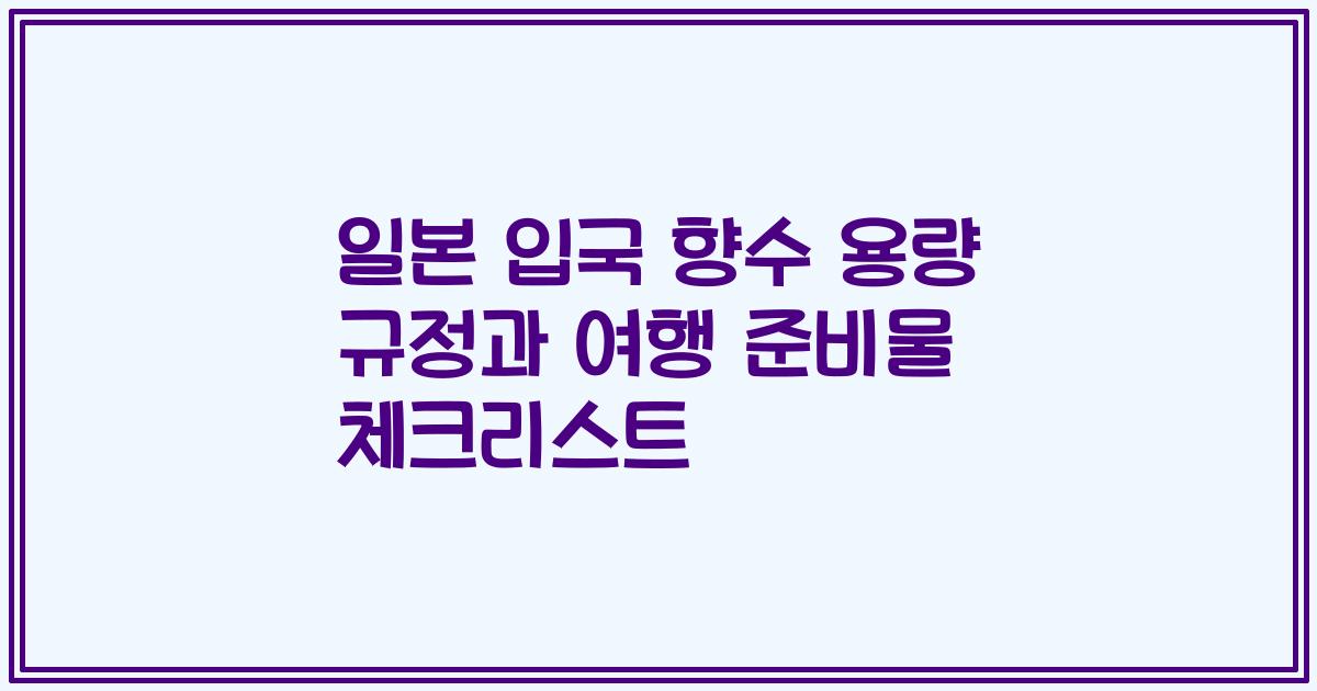 일본 입국 향수 용량 규정과 여행 준비물 체크리스트