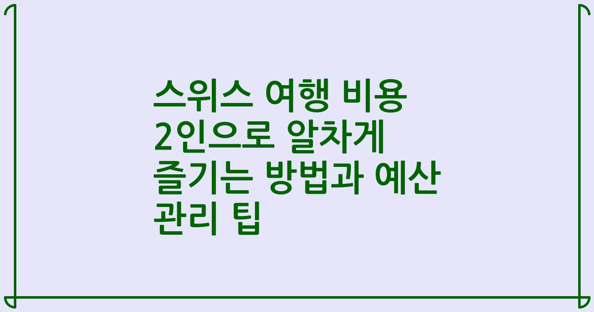 스위스 여행 비용 2인으로 알차게 즐기는 방법과 예산 관리 팁