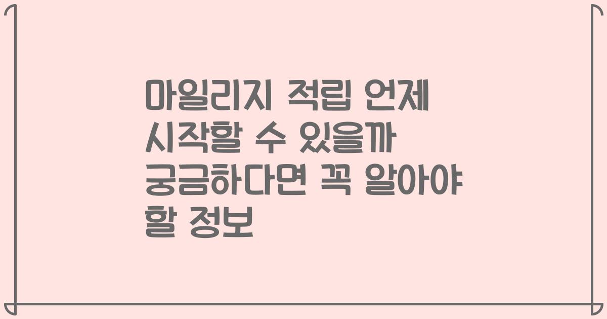 마일리지 적립 언제 시작할 수 있을까 궁금하다면 꼭 알아야 할 정보