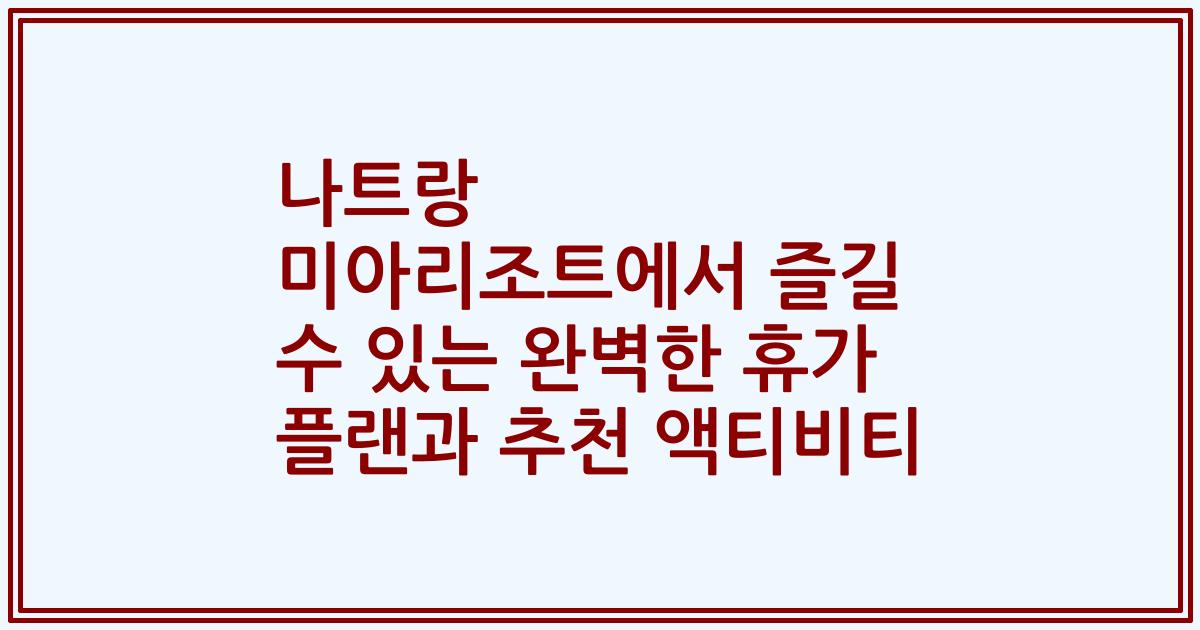 나트랑 미아리조트에서 즐길 수 있는 완벽한 휴가 플랜과 추천 액티비티
