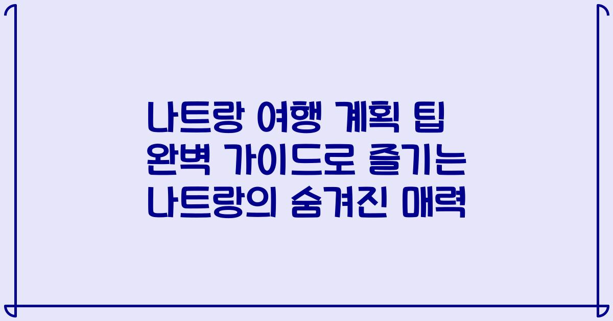 나트랑 여행 계획 팁 완벽 가이드로 즐기는 나트랑의 숨겨진 매력