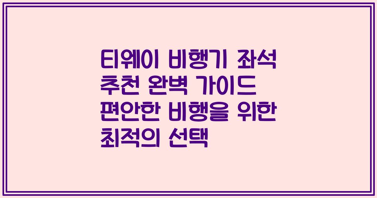 티웨이 비행기 좌석 추천 완벽 가이드 편안한 비행을 위한 최적의 선택