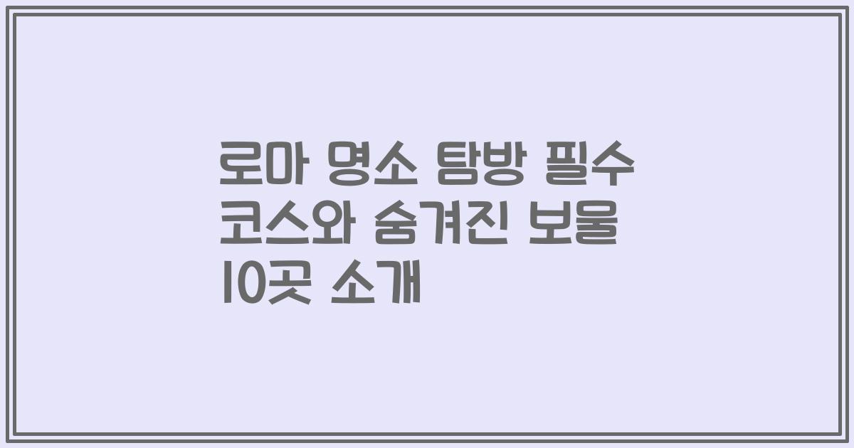 로마 명소 탐방 필수 코스와 숨겨진 보물 10곳 소개