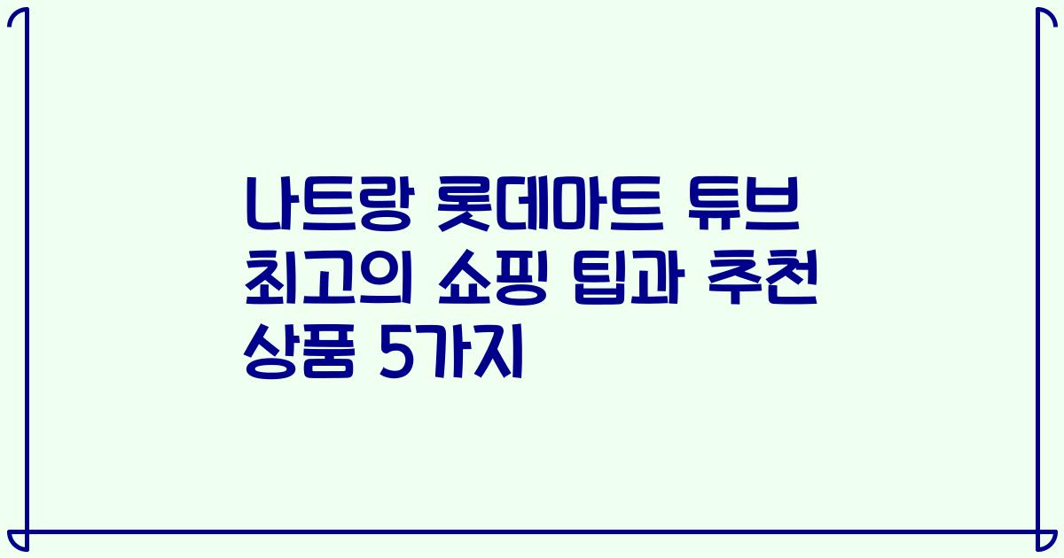 나트랑 롯데마트 튜브 최고의 쇼핑 팁과 추천 상품 5가지