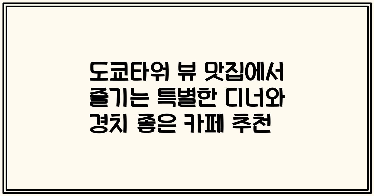 도쿄타워 뷰 맛집에서 즐기는 특별한 디너와 경치 좋은 카페 추천