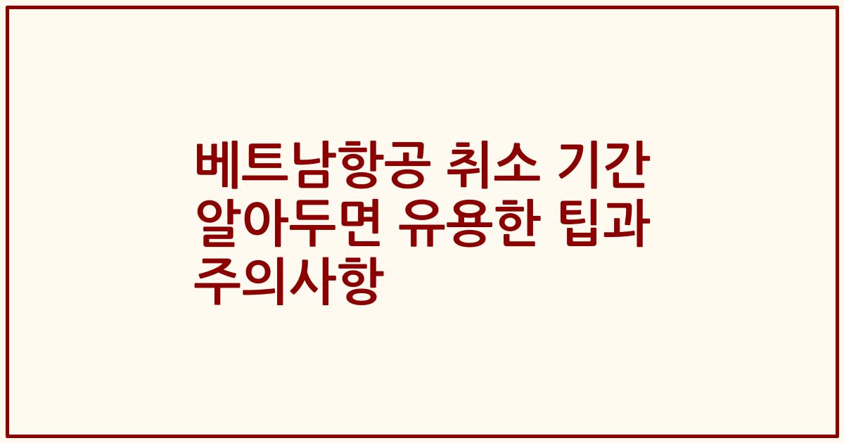 베트남항공 취소 기간 알아두면 유용한 팁과 주의사항