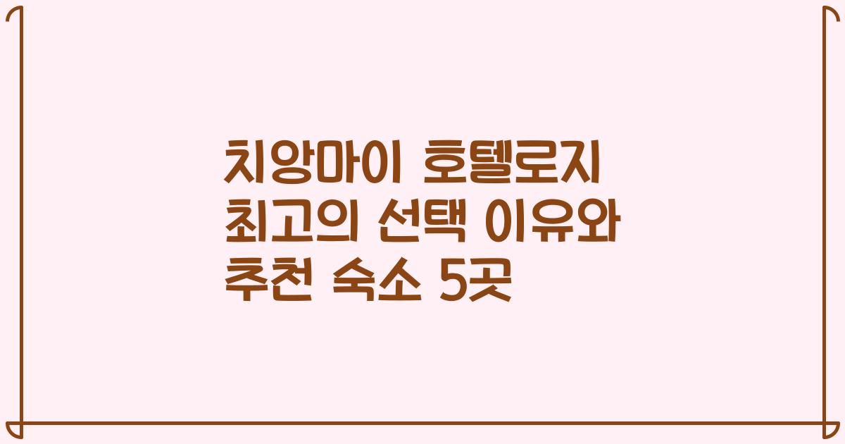 치앙마이 호텔로지 최고의 선택 이유와 추천 숙소 5곳
