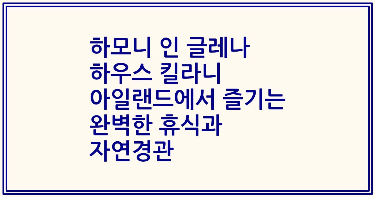 하모니 인 글레나 하우스 킬라니 아일랜드에서 즐기는 완벽한 휴식과 자연경관
