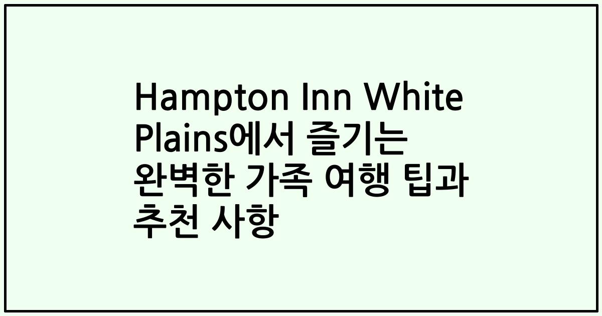 Hampton Inn White Plains에서 즐기는 완벽한 가족 여행 팁과 추천 사항