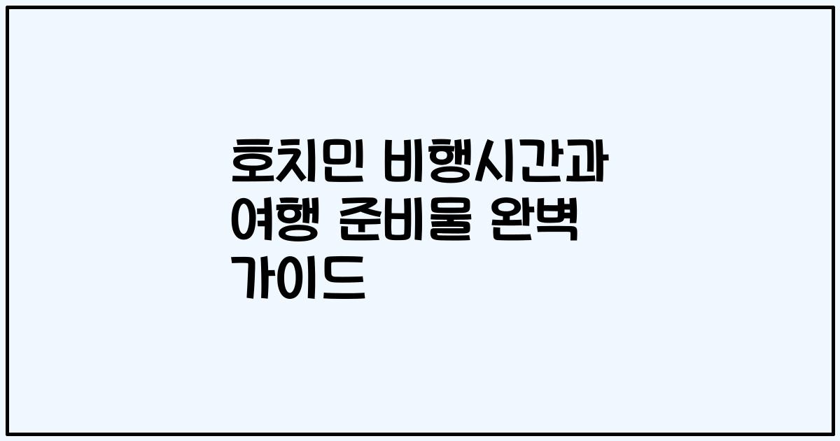 호치민 비행시간과 여행 준비물 완벽 가이드