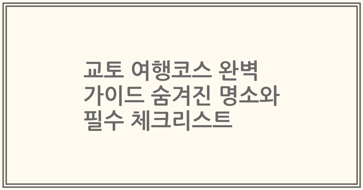 교토 여행코스 완벽 가이드 숨겨진 명소와 필수 체크리스트