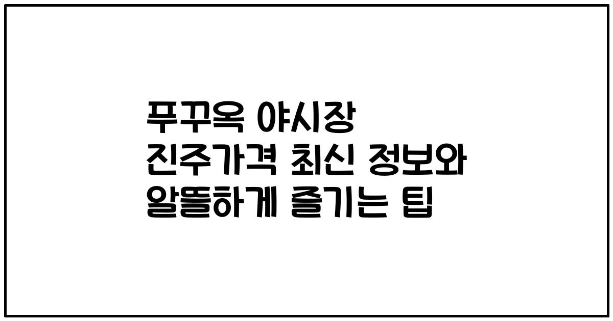 푸꾸옥 야시장 진주가격 최신 정보와 알뜰하게 즐기는 팁