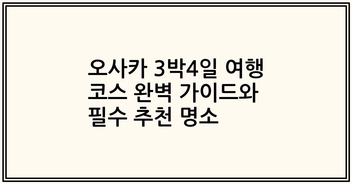 오사카 3박4일 여행 코스 완벽 가이드와 필수 추천 명소