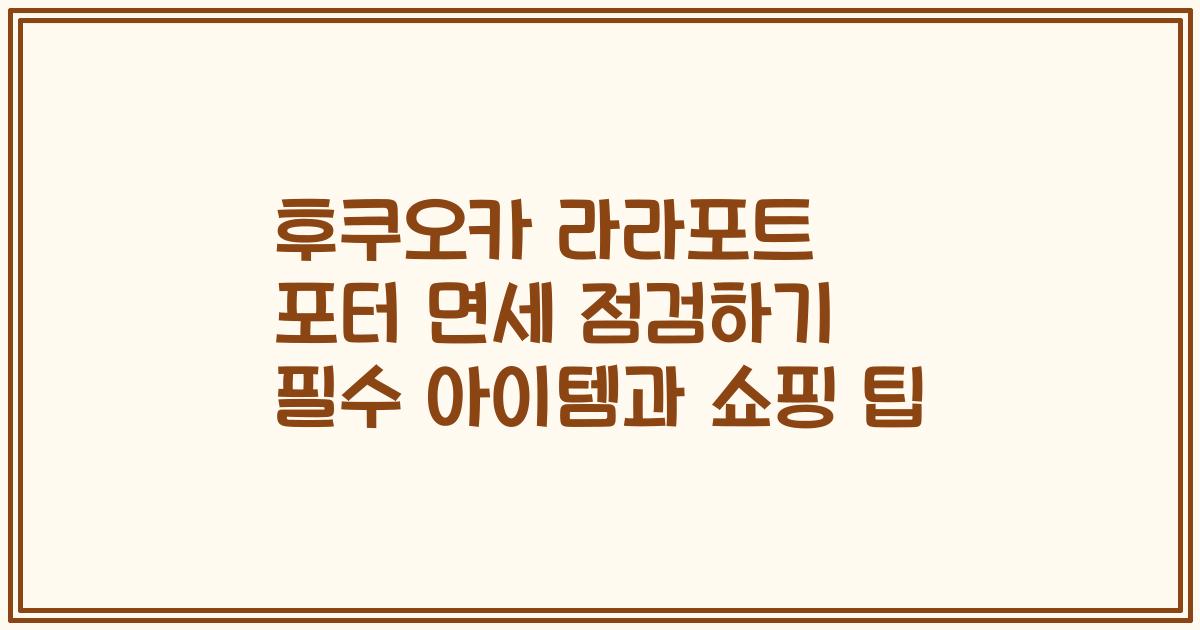 후쿠오카 라라포트 포터 면세 점검하기 필수 아이템과 쇼핑 팁