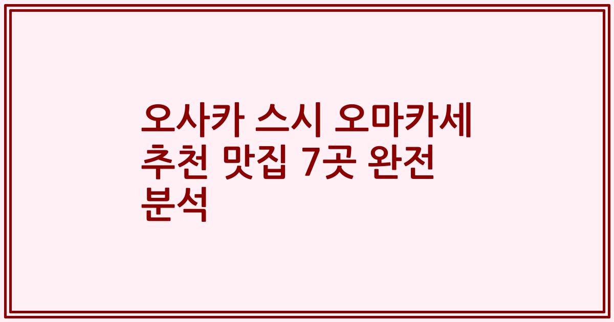 오사카 스시 오마카세 추천 맛집 7곳 완전 분석
