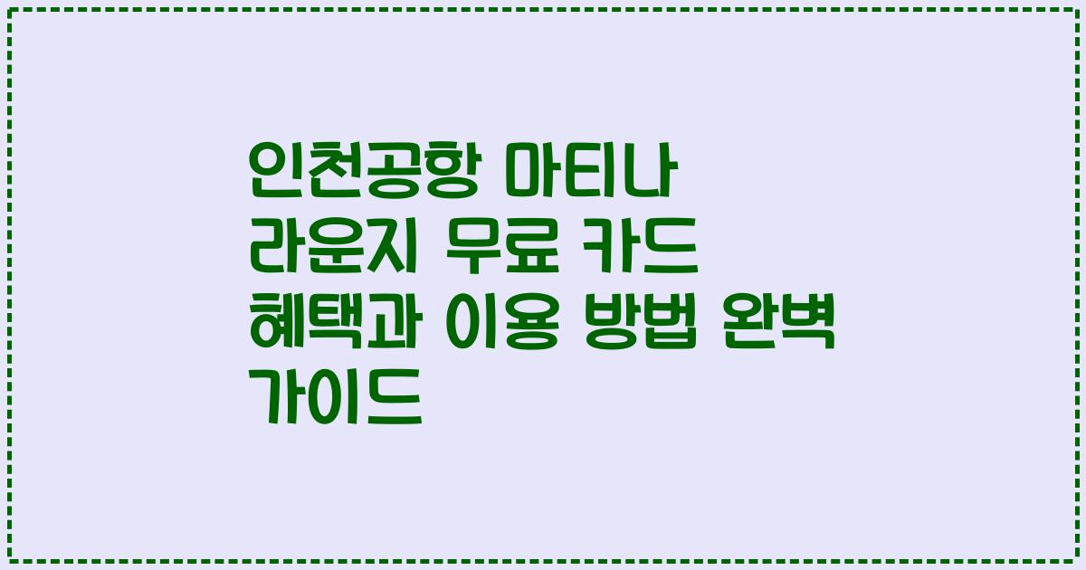 인천공항 마티나 라운지 무료 카드 혜택과 이용 방법 완벽 가이드