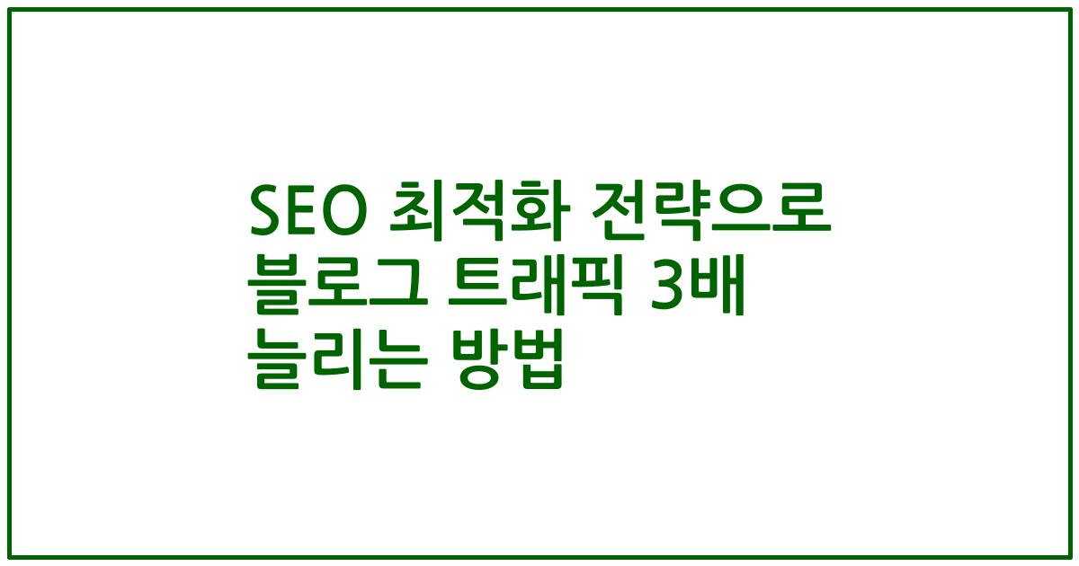 SEO 최적화 전략으로 블로그 트래픽 3배 늘리는 방법