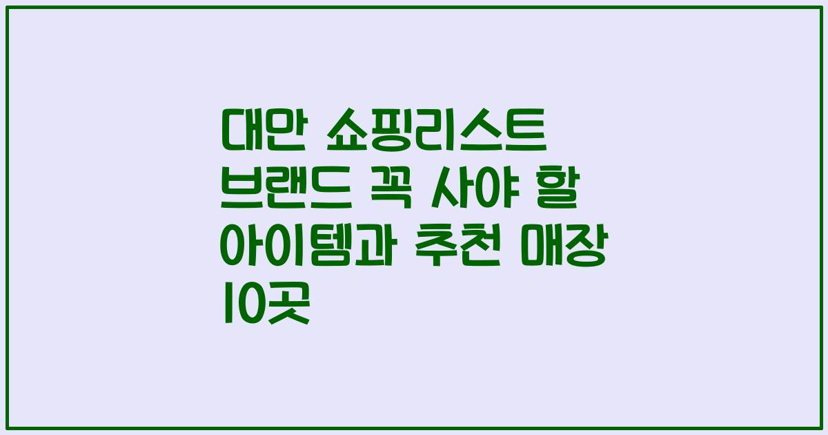 대만 쇼핑리스트 브랜드 꼭 사야 할 아이템과 추천 매장 10곳
