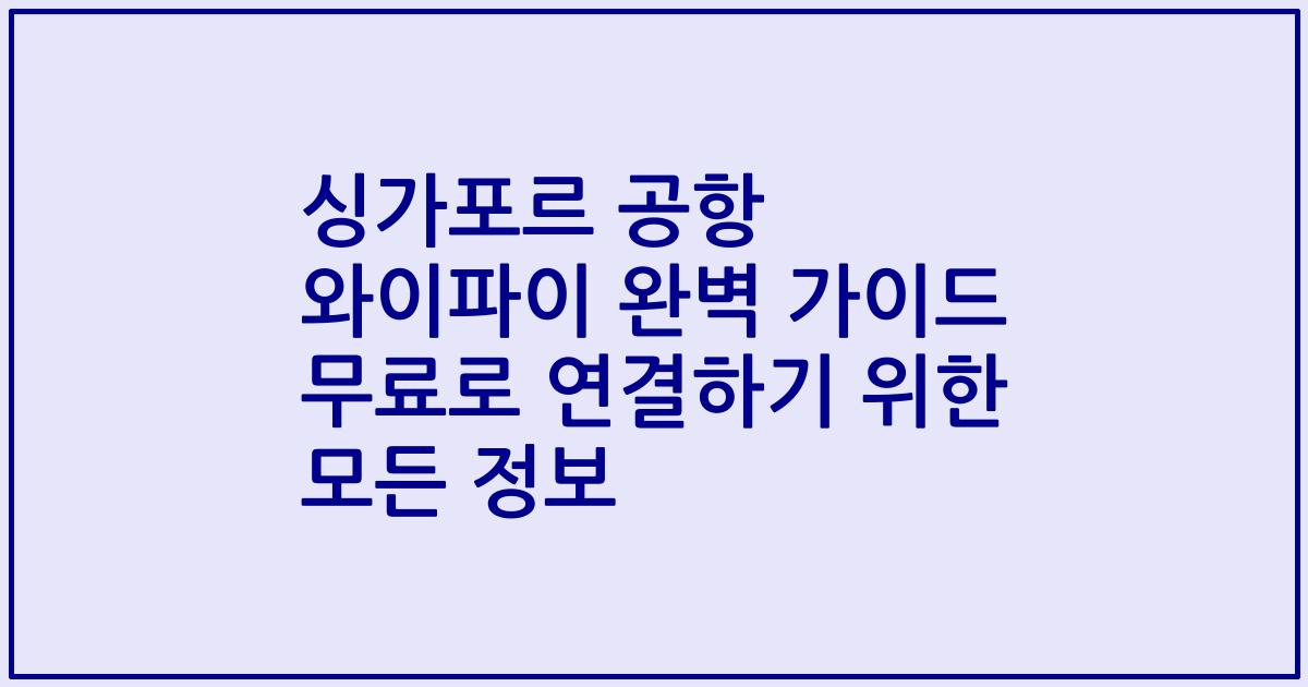 싱가포르 공항 와이파이 완벽 가이드 무료로 연결하기 위한 모든 정보