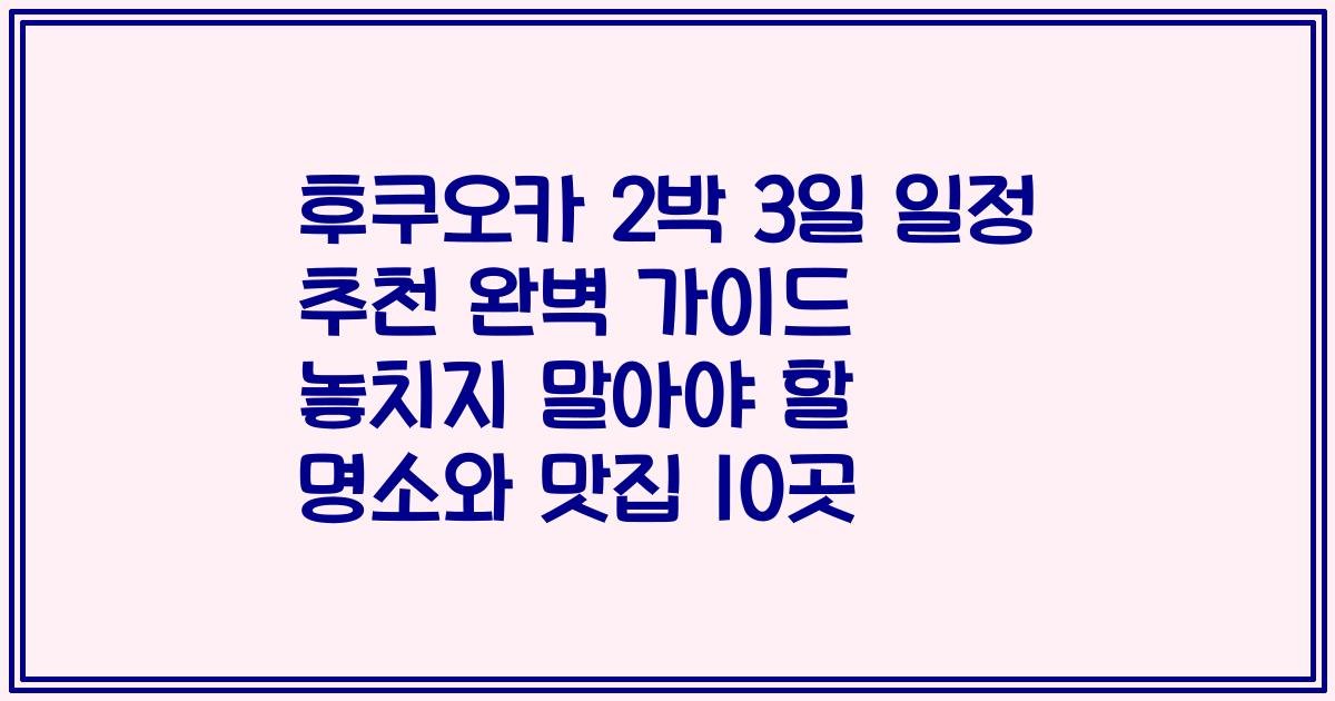 후쿠오카 2박 3일 일정 추천 완벽 가이드 놓치지 말아야 할 명소와 맛집 10곳