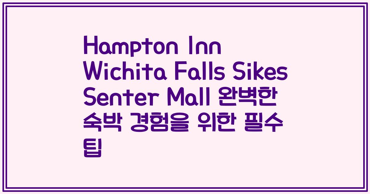 Hampton Inn Wichita Falls Sikes Senter Mall 완벽한 숙박 경험을 위한 필수 팁