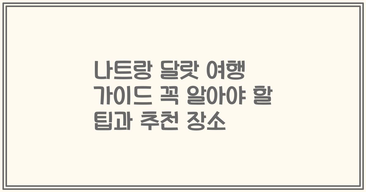나트랑 달랏 여행 가이드 꼭 알아야 할 팁과 추천 장소