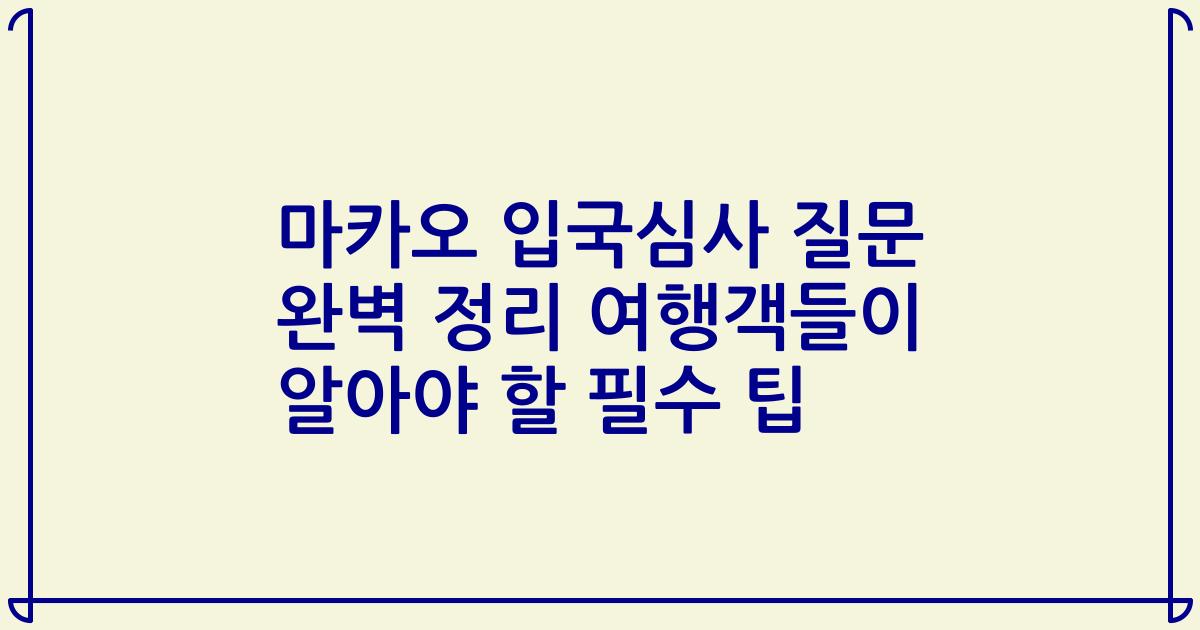 마카오 입국심사 질문 완벽 정리 여행객들이 알아야 할 필수 팁