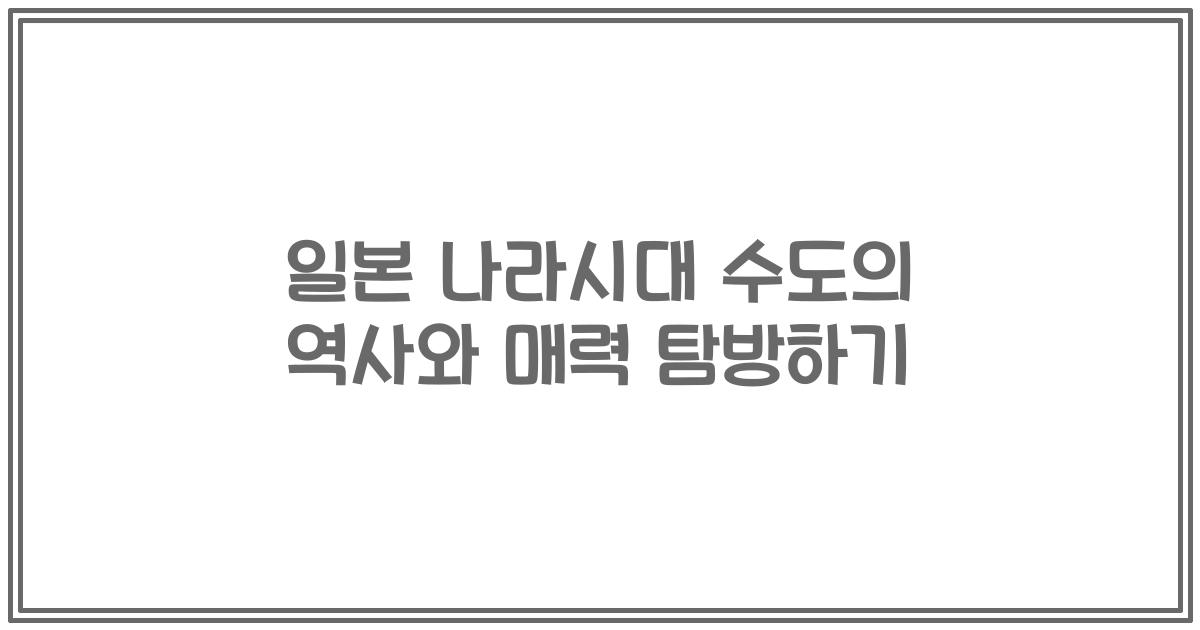 일본 나라시대 수도의 역사와 매력 탐방하기