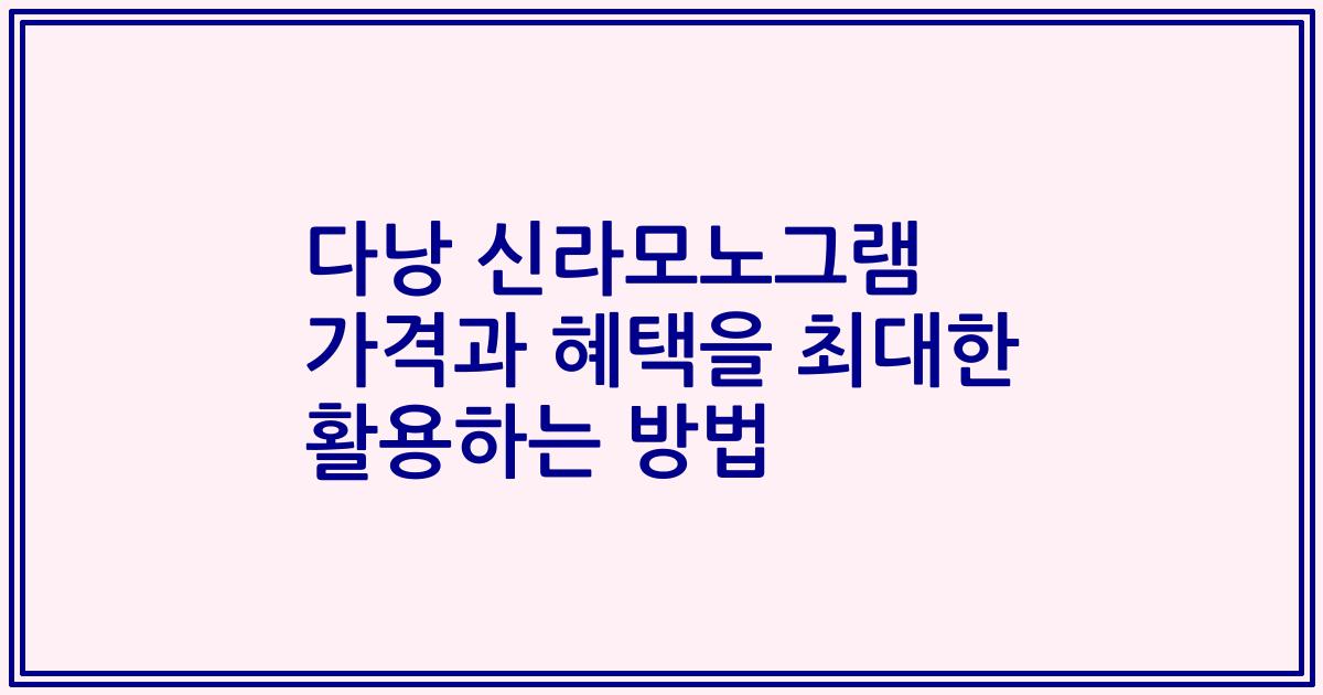 다낭 신라모노그램 가격과 혜택을 최대한 활용하는 방법