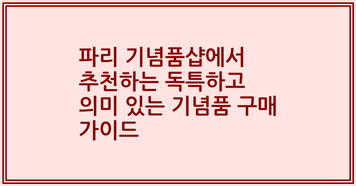 파리 기념품샵에서 추천하는 독특하고 의미 있는 기념품 구매 가이드