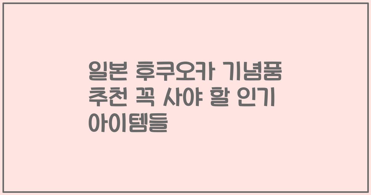 일본 후쿠오카 기념품 추천 꼭 사야 할 인기 아이템들