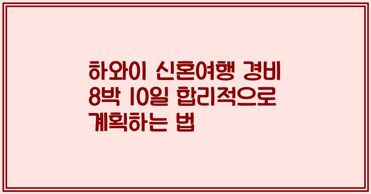 하와이 신혼여행 경비 8박 10일 합리적으로 계획하는 법
