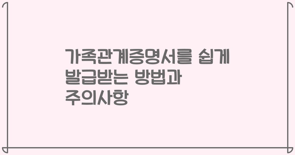 가족관계증명서를 쉽게 발급받는 방법과 주의사항