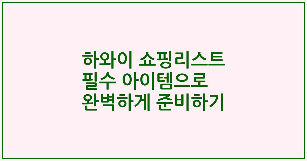 하와이 쇼핑리스트 필수 아이템으로 완벽하게 준비하기
