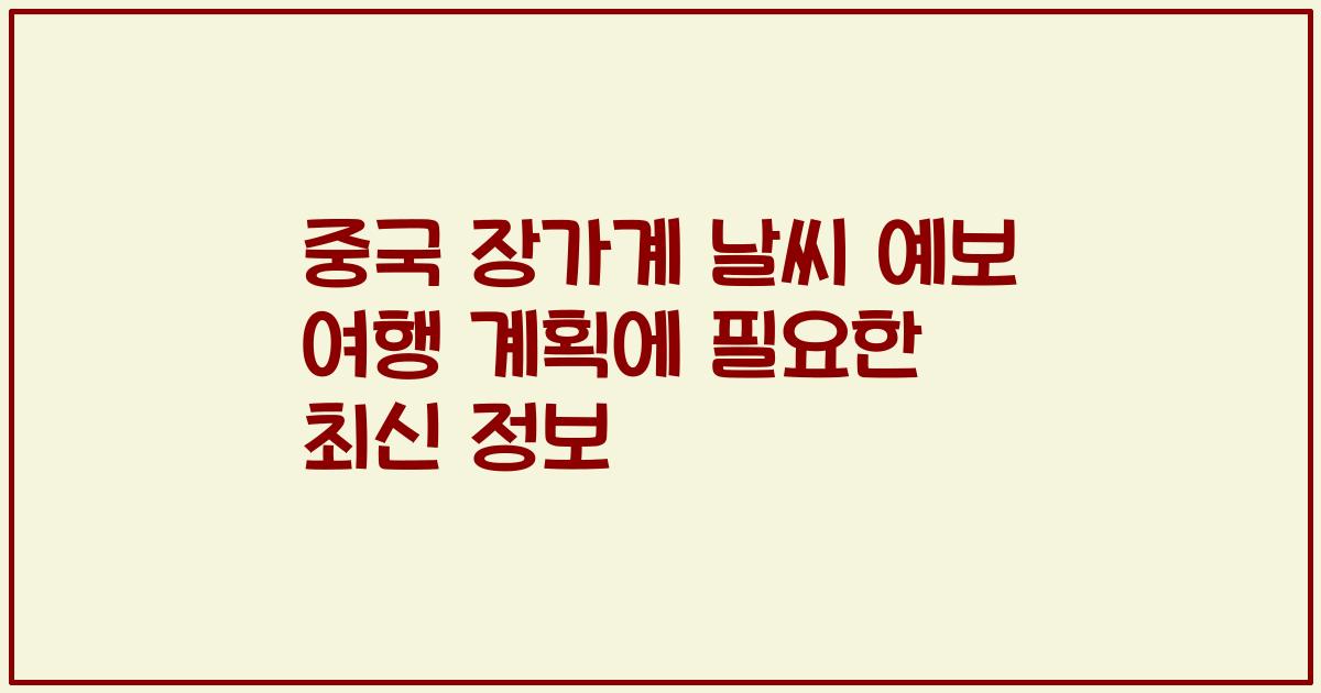 중국 장가계 날씨 예보 여행 계획에 필요한 최신 정보