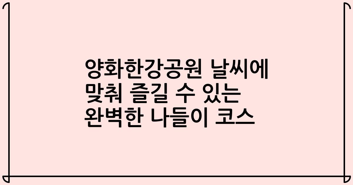 양화한강공원 날씨에 맞춰 즐길 수 있는 완벽한 나들이 코스