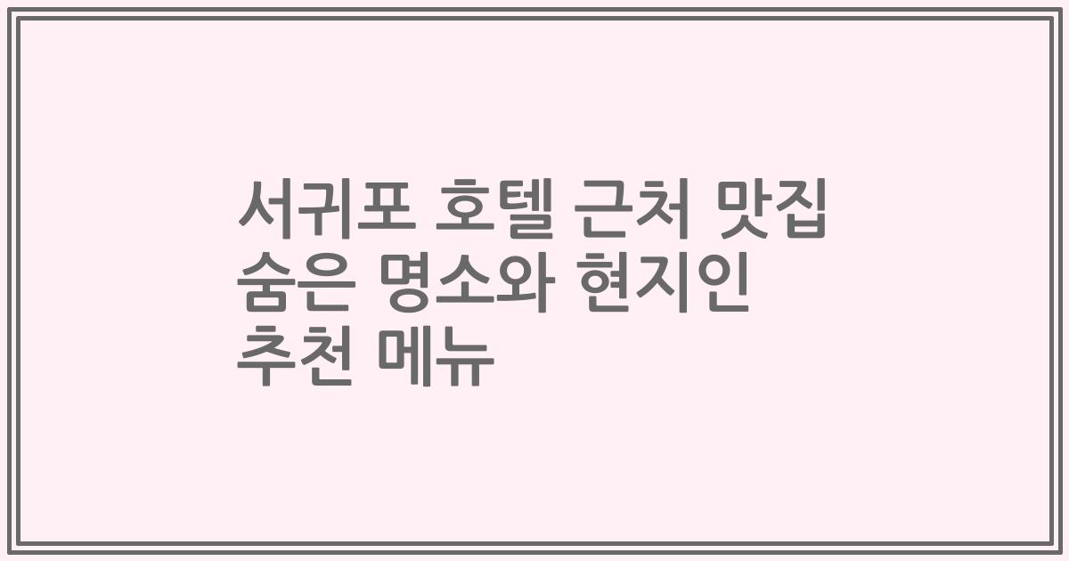 서귀포 호텔 근처 맛집 숨은 명소와 현지인 추천 메뉴