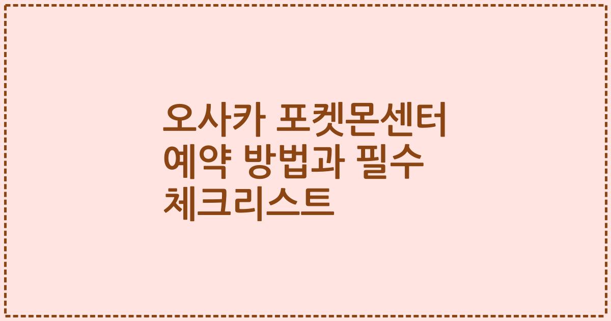 오사카 포켓몬센터 예약 방법과 필수 체크리스트