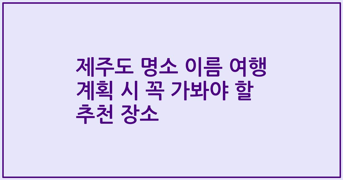 제주도 명소 이름 여행 계획 시 꼭 가봐야 할 추천 장소