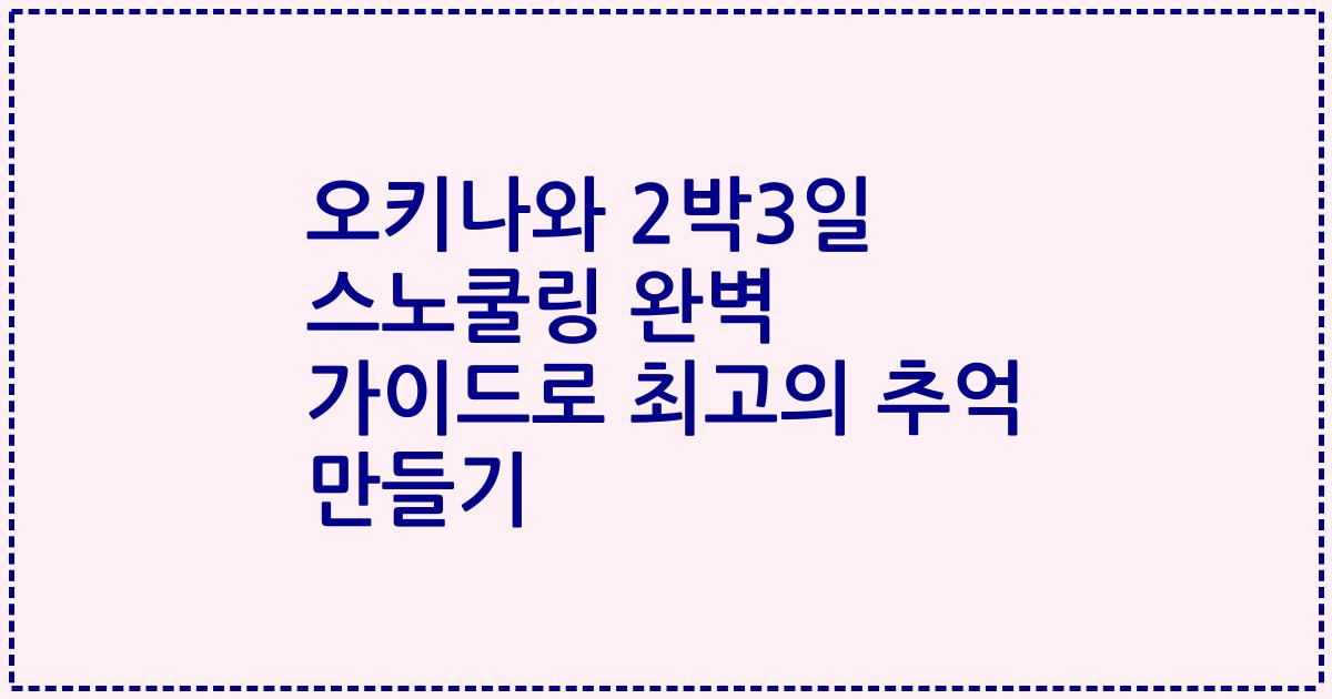 오키나와 2박3일 스노쿨링 완벽 가이드로 최고의 추억 만들기