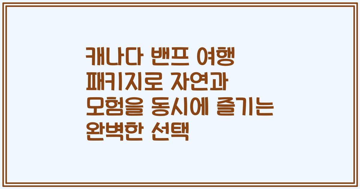 캐나다 밴프 여행 패키지로 자연과 모험을 동시에 즐기는 완벽한 선택