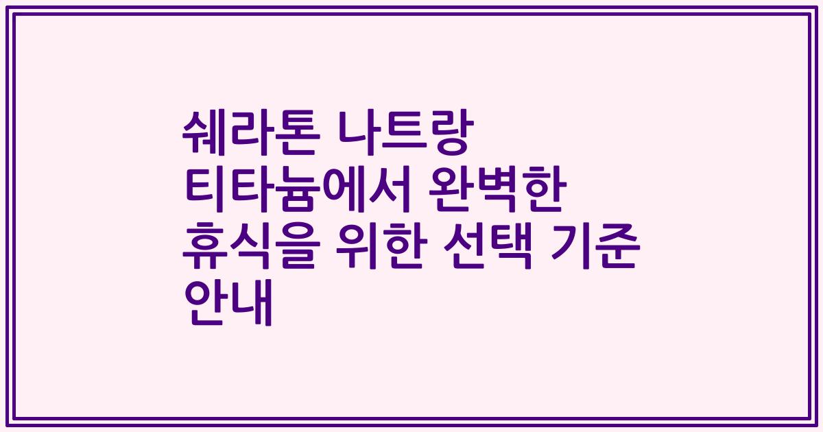 쉐라톤 나트랑 티타늄에서 완벽한 휴식을 위한 선택 기준 안내