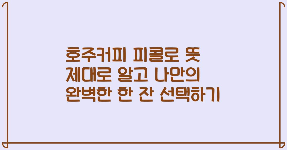 호주커피 피콜로 뜻 제대로 알고 나만의 완벽한 한 잔 선택하기