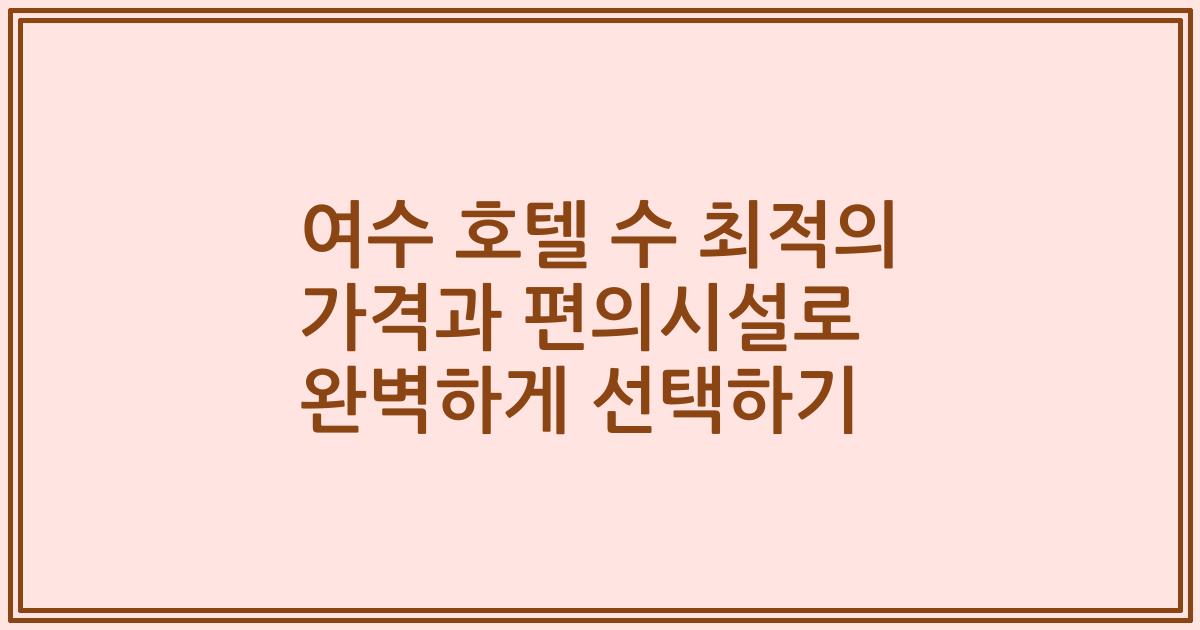 여수 호텔 수 최적의 가격과 편의시설로 완벽하게 선택하기